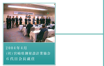 2004年4月－(社)宮崎県測量設計業協会６代目会長就任