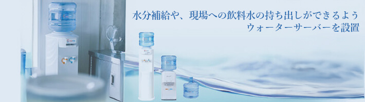 水分補給や、現場への飲料水の持ち出しができるようウォーターサーバーを設置
